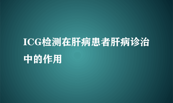 ICG检测在肝病患者肝病诊治中的作用