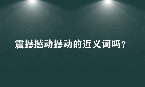 震撼撼动撼动的近义词吗？