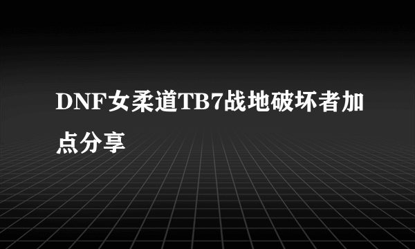 DNF女柔道TB7战地破坏者加点分享