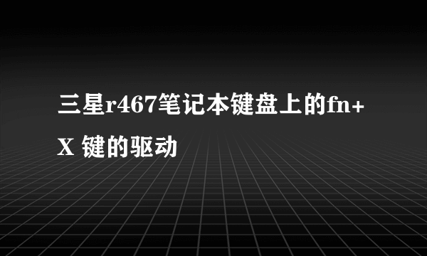 三星r467笔记本键盘上的fn+X 键的驱动