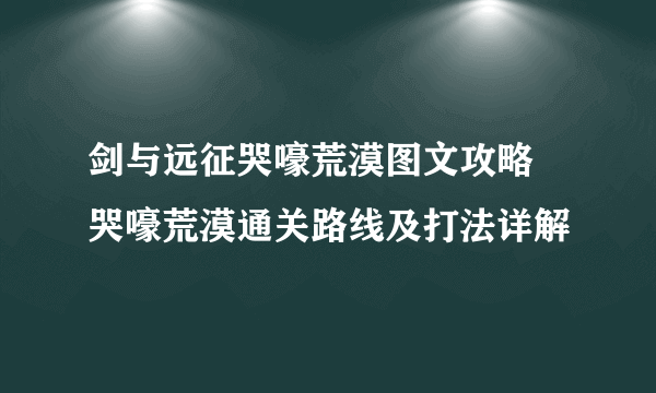 剑与远征哭嚎荒漠图文攻略 哭嚎荒漠通关路线及打法详解