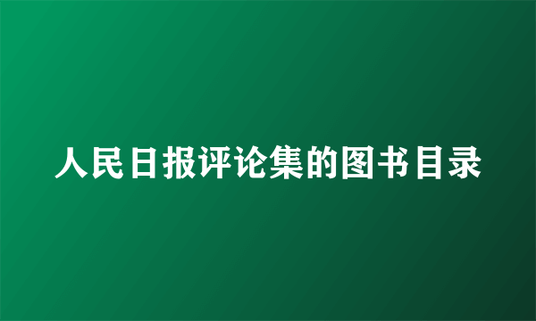 人民日报评论集的图书目录