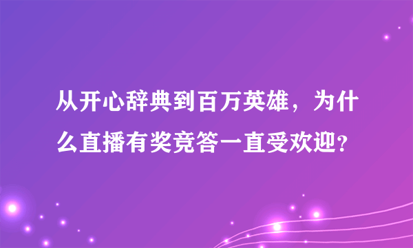 从开心辞典到百万英雄，为什么直播有奖竞答一直受欢迎？