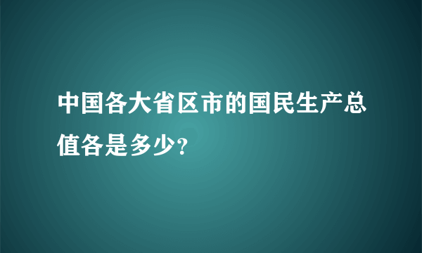 中国各大省区市的国民生产总值各是多少？