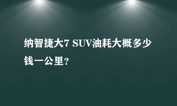 纳智捷大7 SUV油耗大概多少钱一公里？