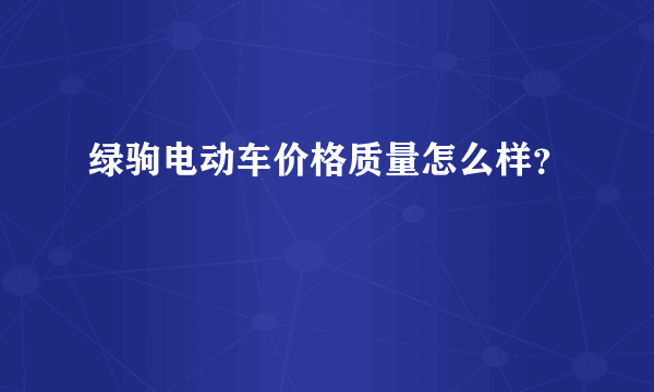 绿驹电动车价格质量怎么样？