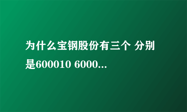 为什么宝钢股份有三个 分别是600010 600019 600379