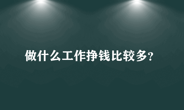 做什么工作挣钱比较多？