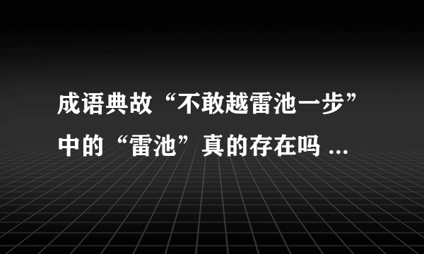 成语典故“不敢越雷池一步”中的“雷池”真的存在吗 蚂蚁庄园9.19早知道