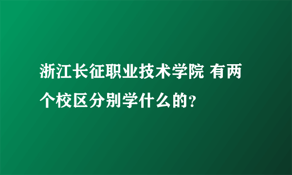 浙江长征职业技术学院 有两个校区分别学什么的？