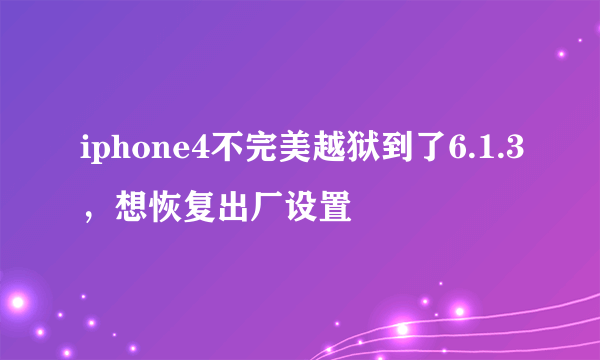 iphone4不完美越狱到了6.1.3，想恢复出厂设置