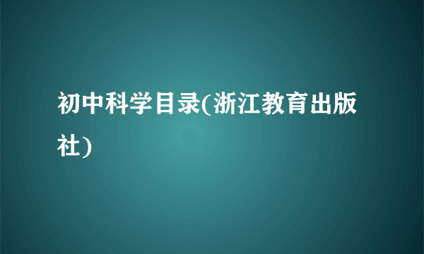 初中科学目录(浙江教育出版社)