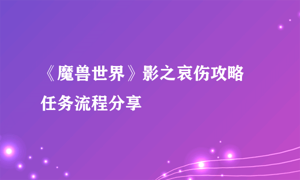 《魔兽世界》影之哀伤攻略 任务流程分享