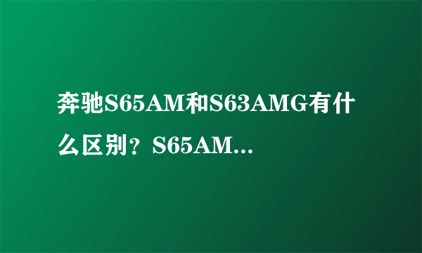 奔驰S65AM和S63AMG有什么区别？S65AMG和奥迪S8哪个性能好？