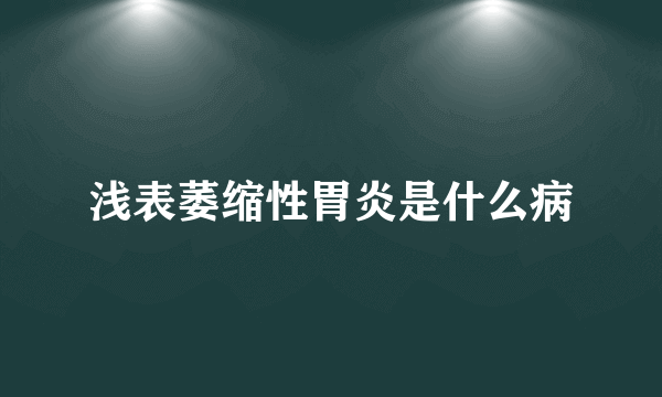 浅表萎缩性胃炎是什么病