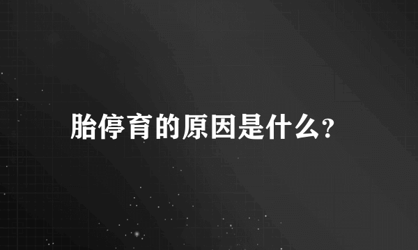 胎停育的原因是什么？