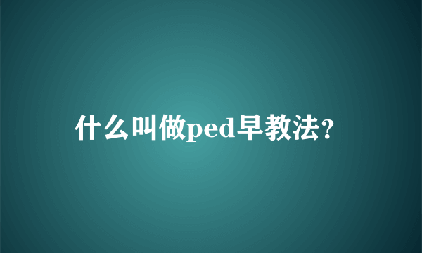 什么叫做ped早教法？