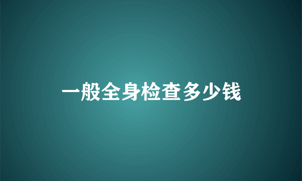 一般全身检查多少钱