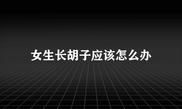 女生长胡子应该怎么办