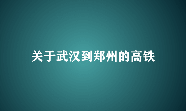 关于武汉到郑州的高铁