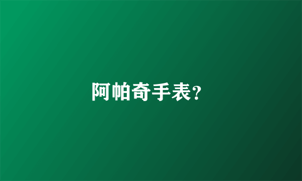 阿帕奇手表？