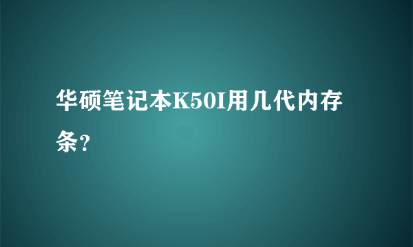 华硕笔记本K50I用几代内存条？