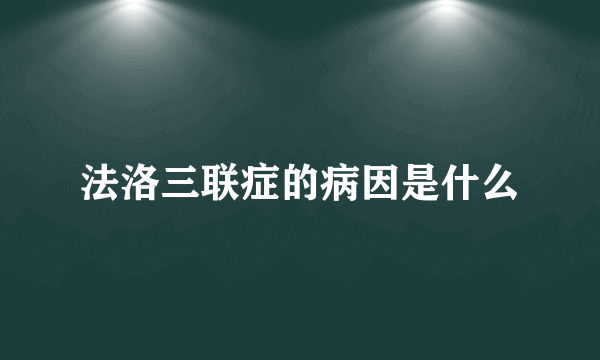 法洛三联症的病因是什么