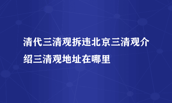 清代三清观拆违北京三清观介绍三清观地址在哪里