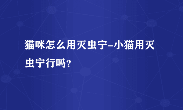 猫咪怎么用灭虫宁-小猫用灭虫宁行吗？