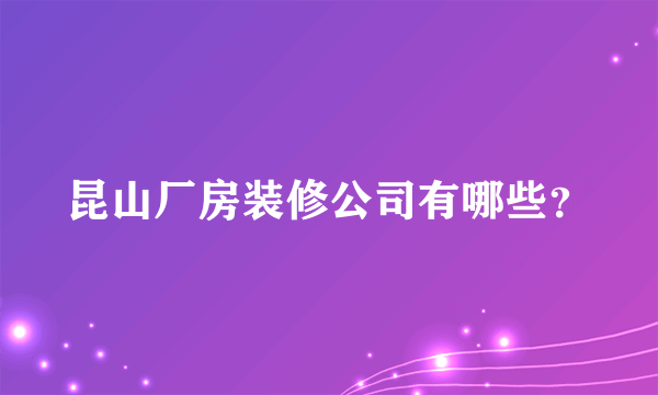 昆山厂房装修公司有哪些？