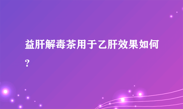 益肝解毒茶用于乙肝效果如何？