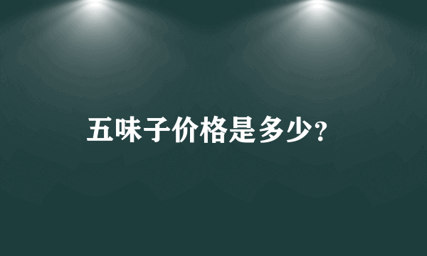 五味子价格是多少？