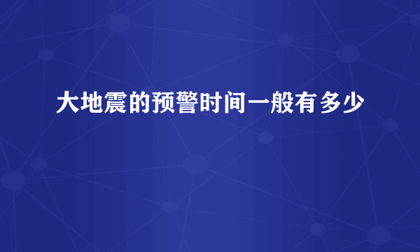 大地震的预警时间一般有多少