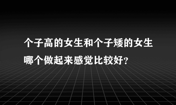 个子高的女生和个子矮的女生哪个做起来感觉比较好？