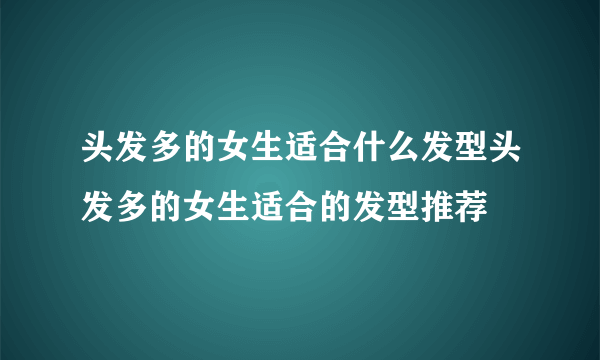 头发多的女生适合什么发型头发多的女生适合的发型推荐