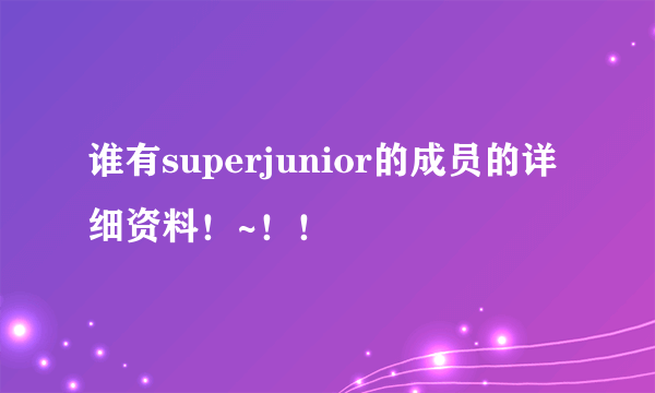 谁有superjunior的成员的详细资料！~！！