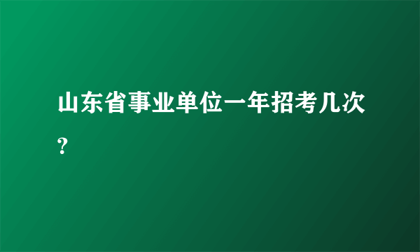 山东省事业单位一年招考几次？