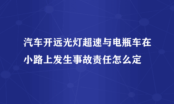 汽车开远光灯超速与电瓶车在小路上发生事故责任怎么定