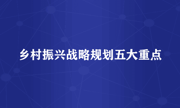 乡村振兴战略规划五大重点