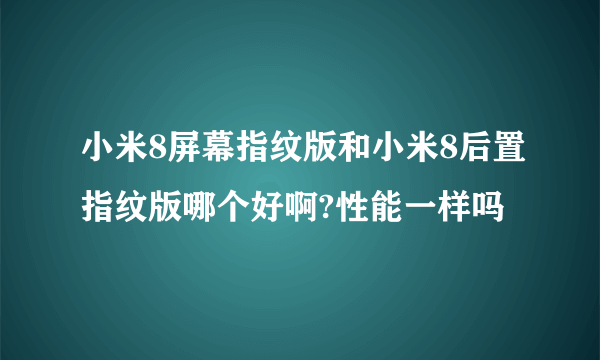 小米8屏幕指纹版和小米8后置指纹版哪个好啊?性能一样吗