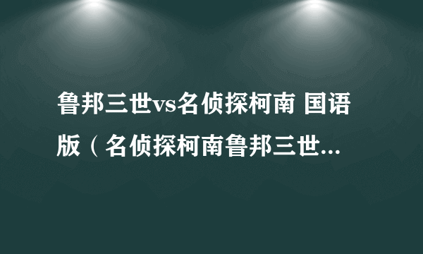 鲁邦三世vs名侦探柯南 国语版（名侦探柯南鲁邦三世vs柯南国语版）