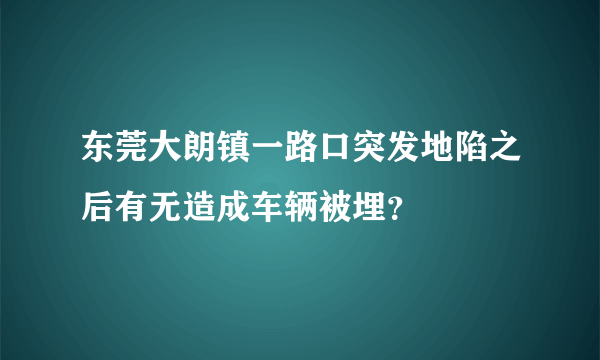 东莞大朗镇一路口突发地陷之后有无造成车辆被埋？