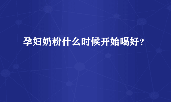 孕妇奶粉什么时候开始喝好？