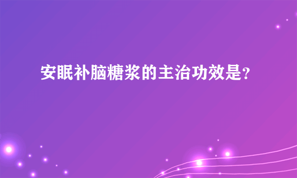 安眠补脑糖浆的主治功效是？