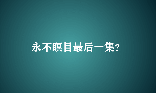 永不瞑目最后一集？