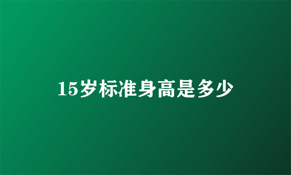 15岁标准身高是多少