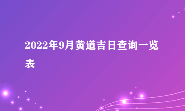 2022年9月黄道吉日查询一览表