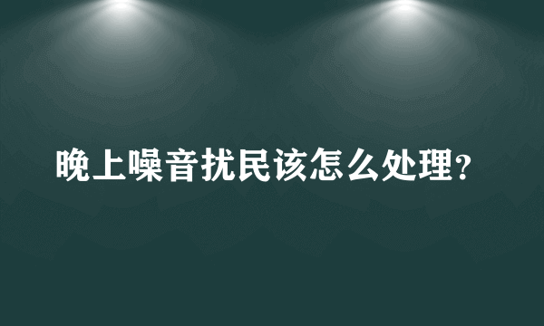 晚上噪音扰民该怎么处理？