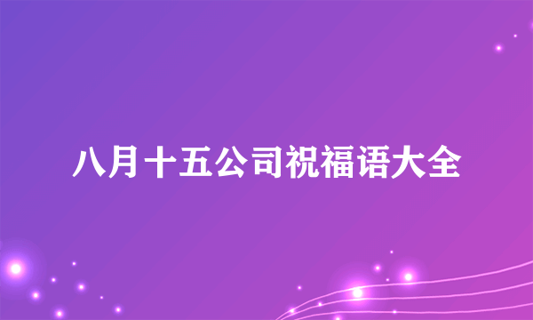 八月十五公司祝福语大全