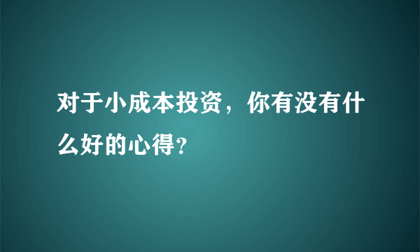 对于小成本投资，你有没有什么好的心得？